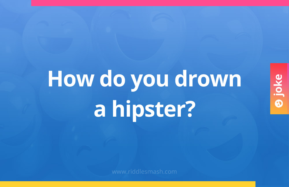 How do you drown a hipster?