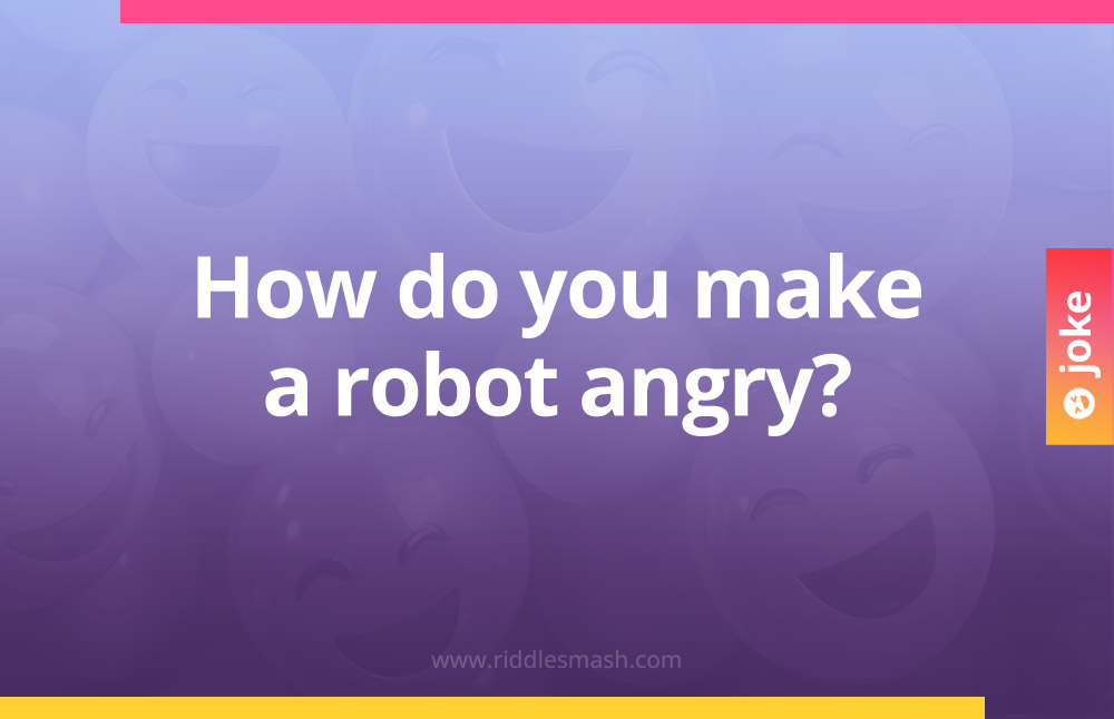 How do you make a robot angry?