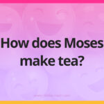 How does Moses make tea?