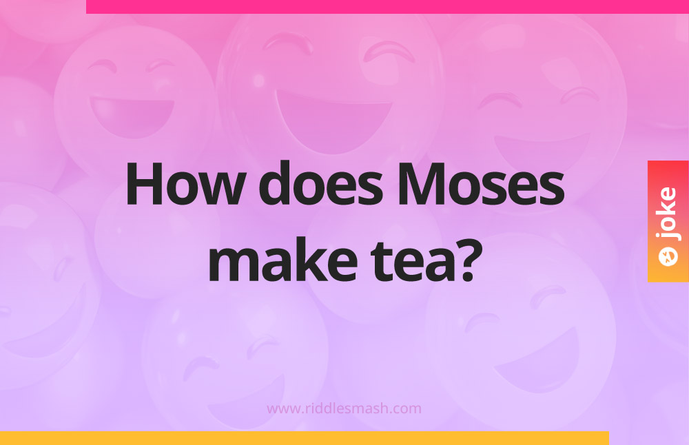 How does Moses make tea?