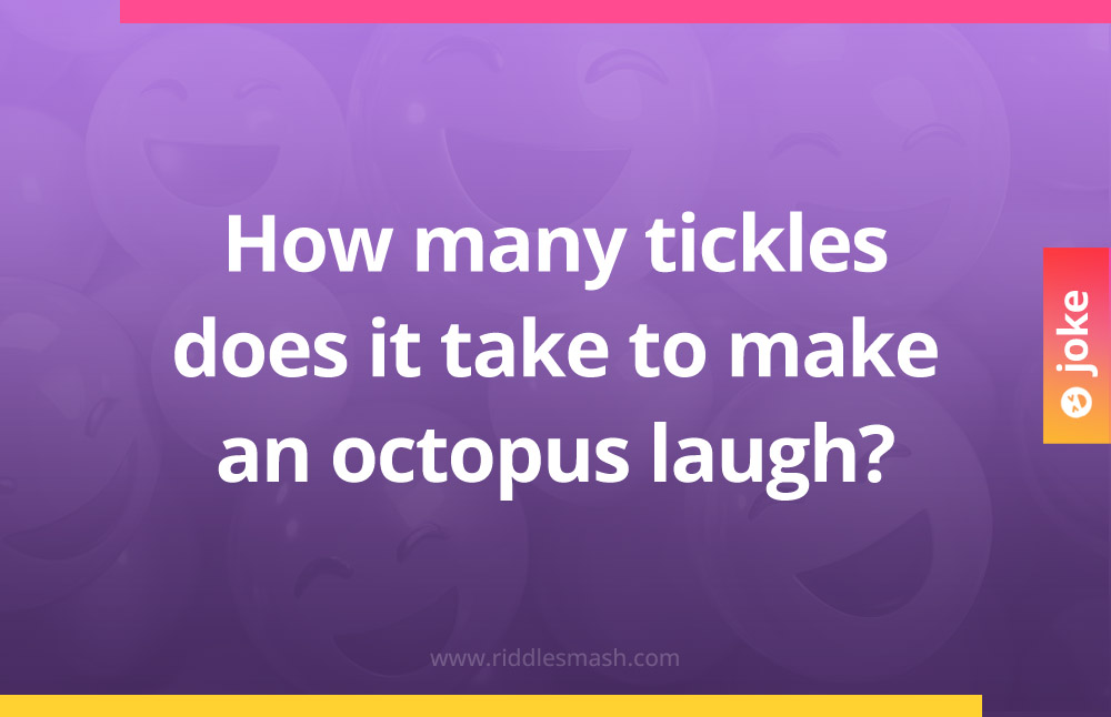 How many tickles does it take to make an octopus laugh?
