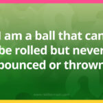 I am a ball that can be rolled but never bounced or thrown.