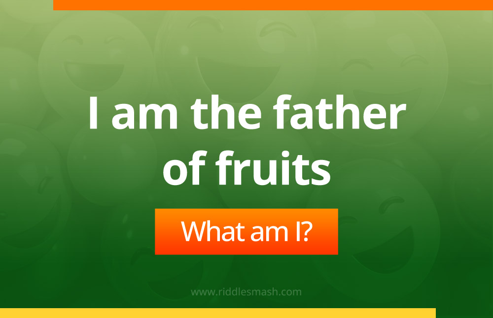 I am the father of fruits. What am I?