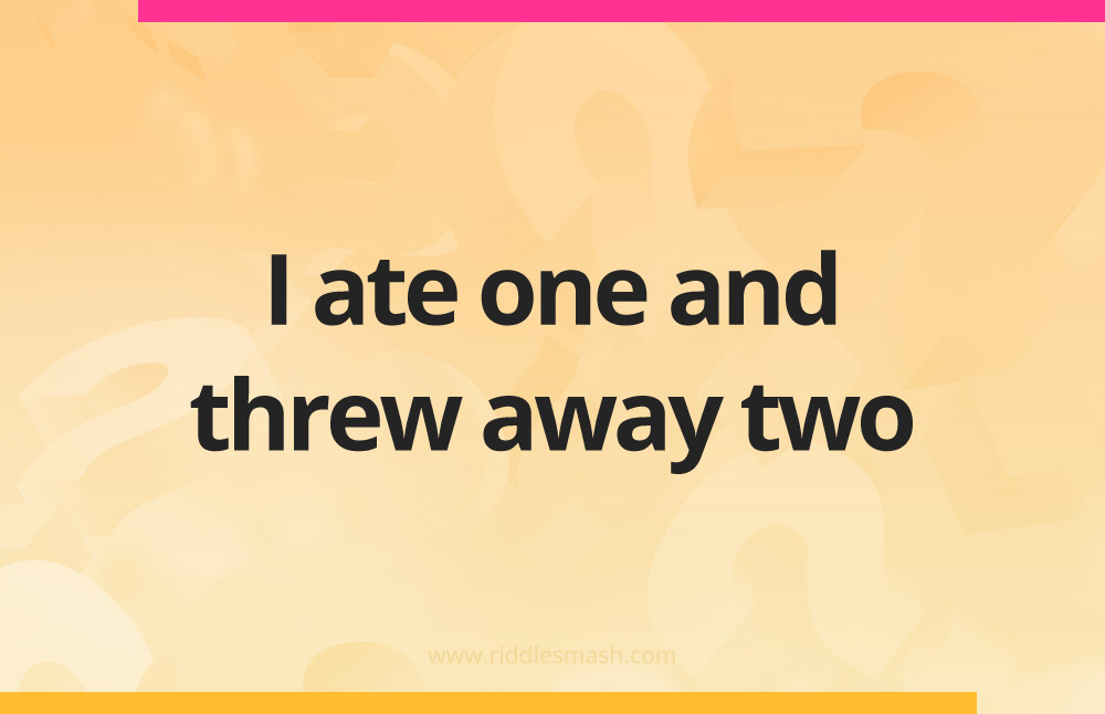I ate one and threw away two.