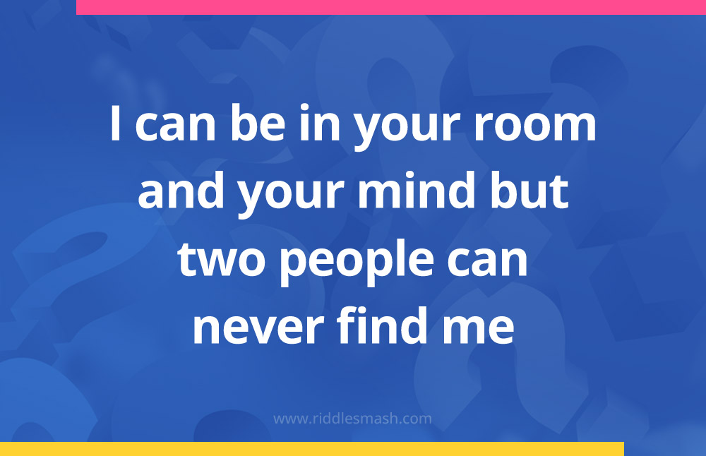 I can be in your room and your mind but two people can never find me.