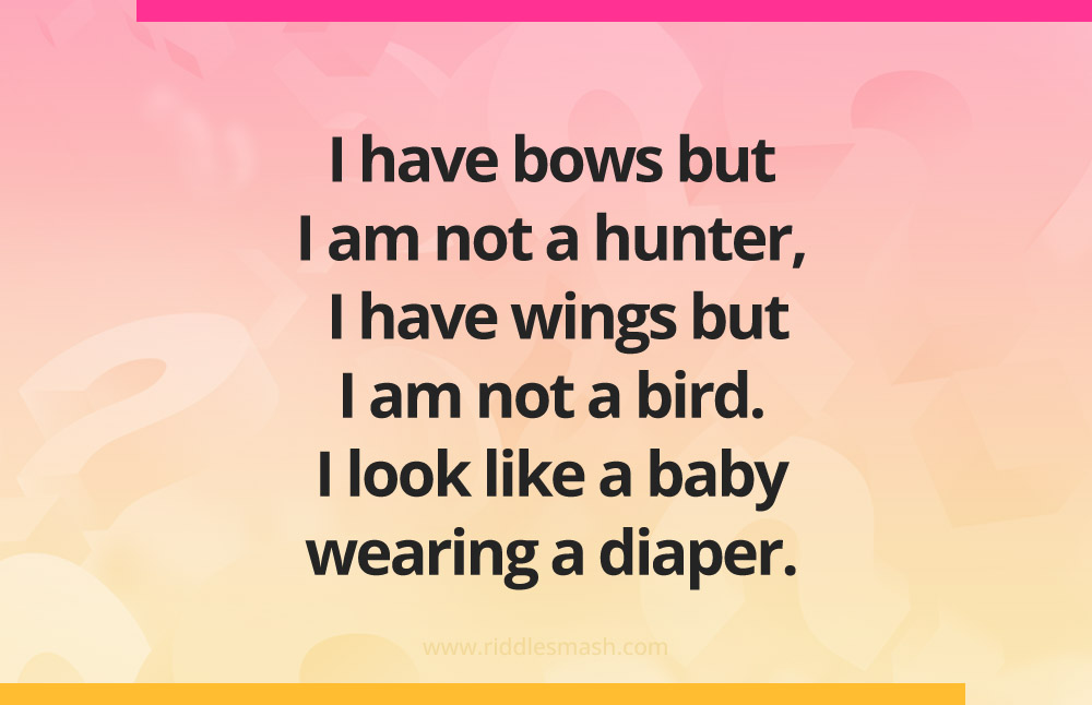 I have bows but I am not a hunter, I have wings but I am not a bird. I look like a baby wearing a diaper. Who am I?