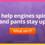 I help engines spin and pants stay up.