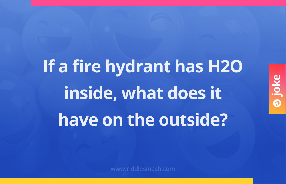 If a fire hydrant has H2O inside, what does it have on the outside?