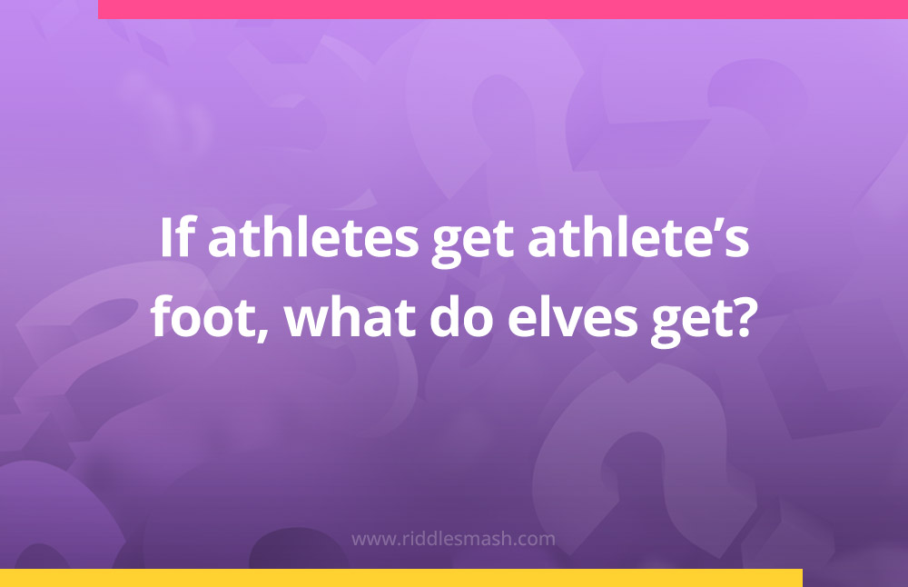 If athletes get athlete's foot, what do elves get?