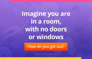 Imagine you are in a room, with no doors or windows. How do you get out?