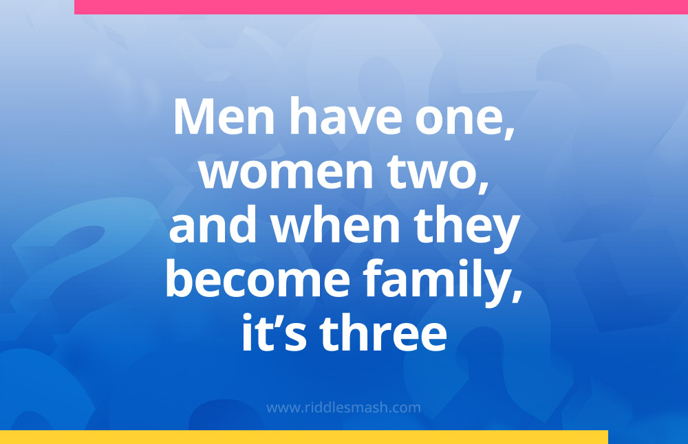 Men have one, women two, and when they become family, it's three.