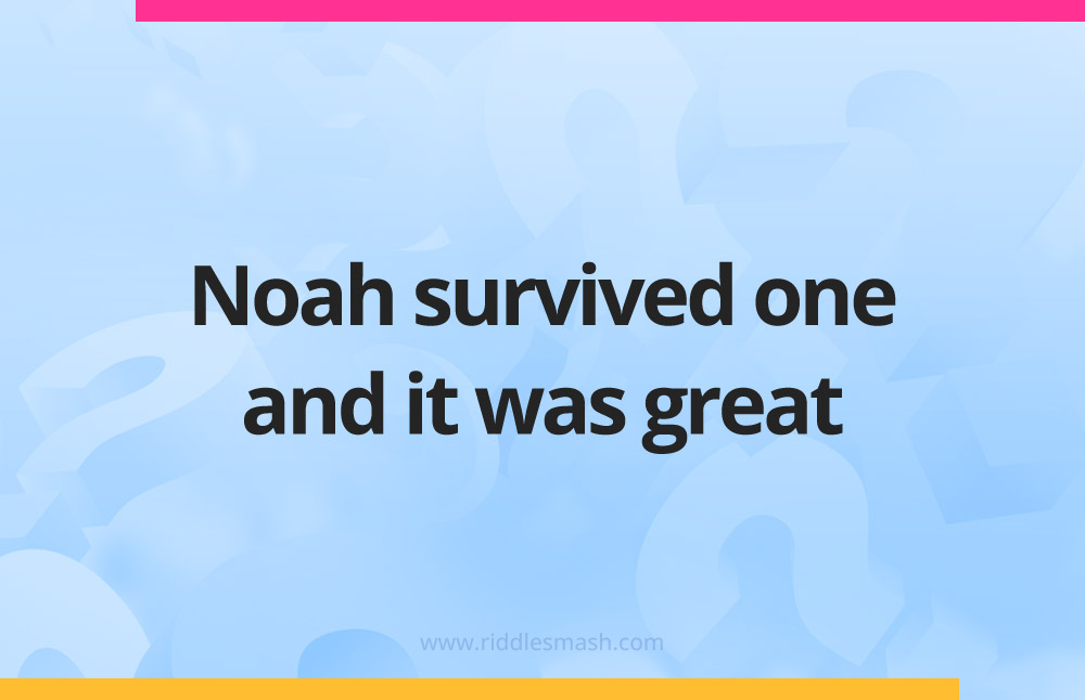 Noah survived one and it was great.