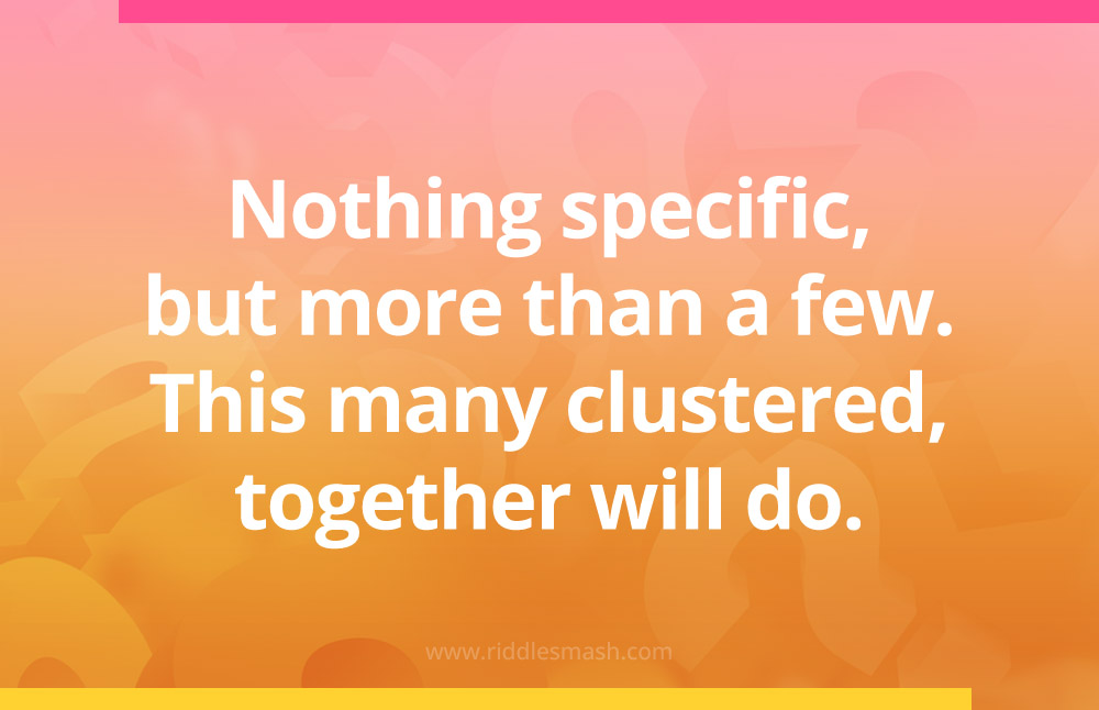 Nothing specific, but more than a few. This many clustered, together will do.
