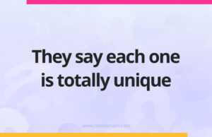 They say each one is totally unique.
