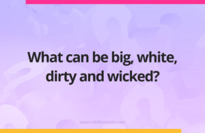 What can be big, white, dirty and wicked?
