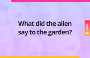 What did the alien say to the garden?