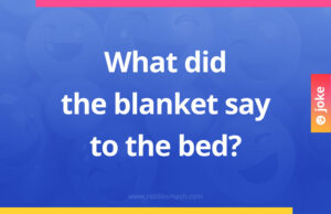 What did the blanket say to the bed?