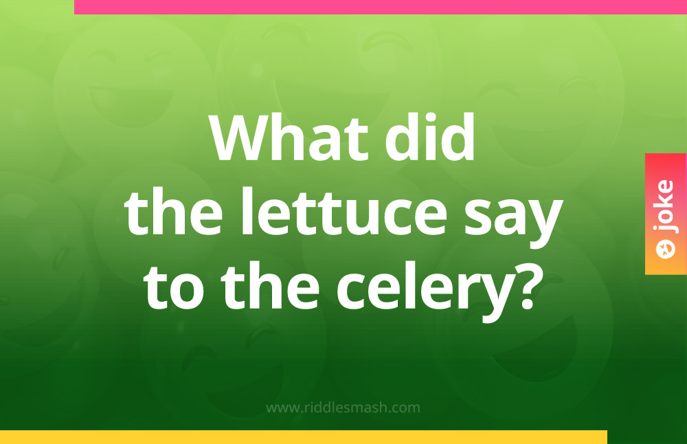 What did the lettuce say to the celery?