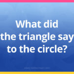 What did the triangle say to the circle?