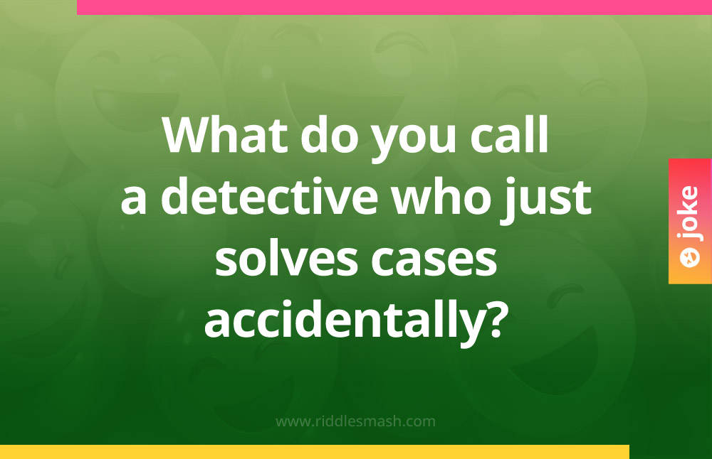 What do you call a detective who just solves cases accidentally?