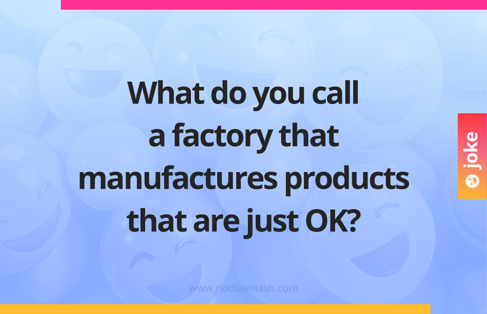 What do you call a factory that manufactures products that are just OK?