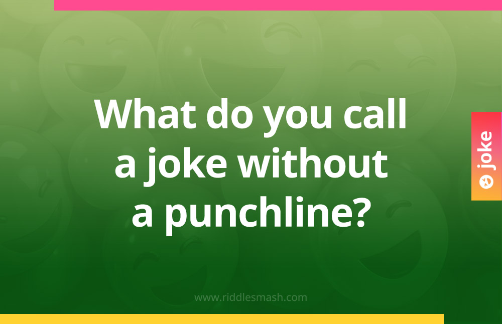 What do you call a joke without a punchline?