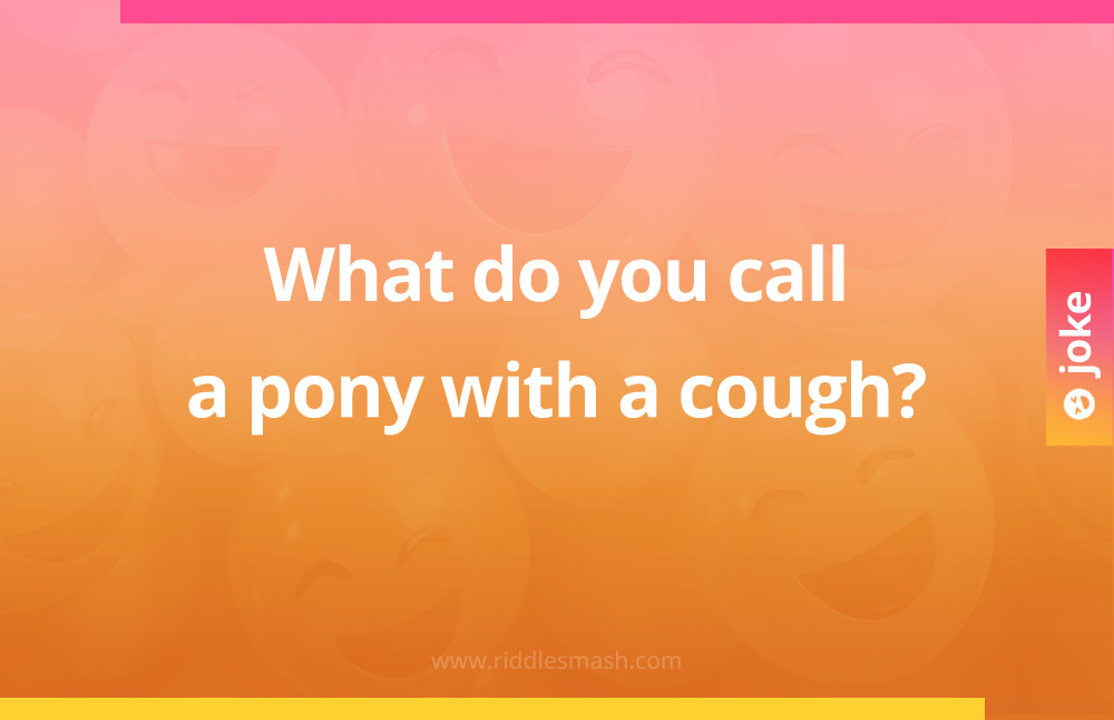 What do you call a pony with a cough?