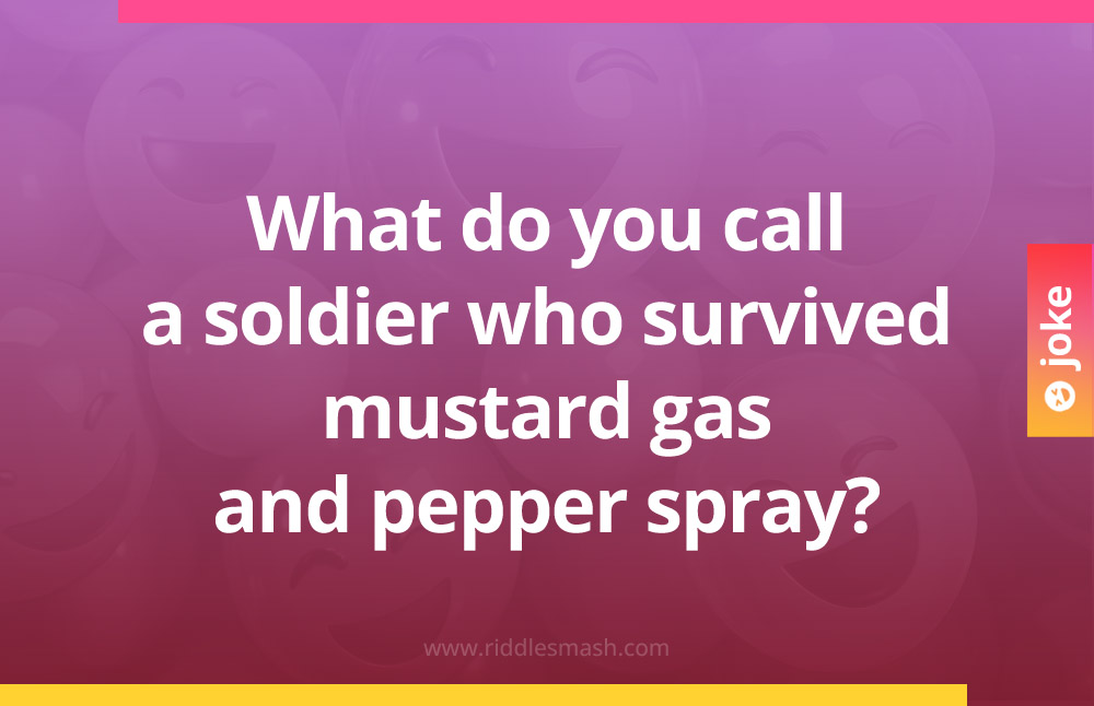 What do you call a soldier who survived mustard gas and pepper spray?