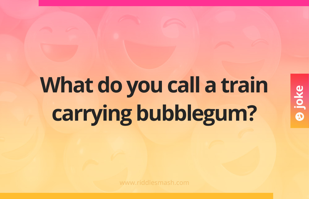 What do you call a train carrying bubblegum?