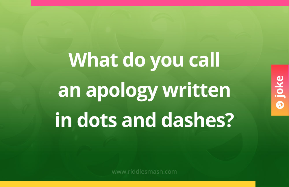 What do you call an apology written in dots and dashes?
