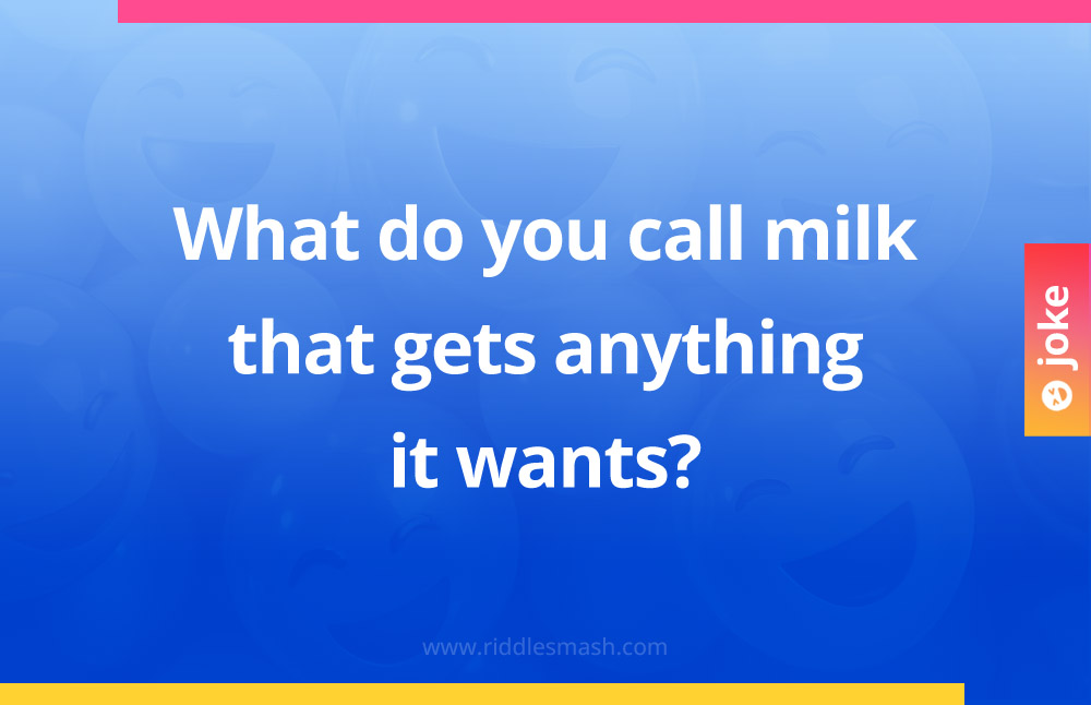 What do you call milk that gets anything it wants?