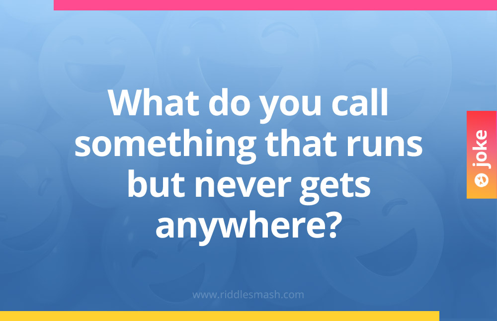 What do you call something that runs but never gets anywhere?
