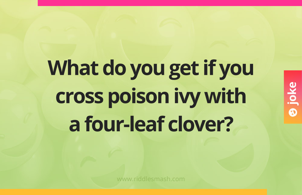 What do you get if you cross poison ivy with a four-leaf clover?