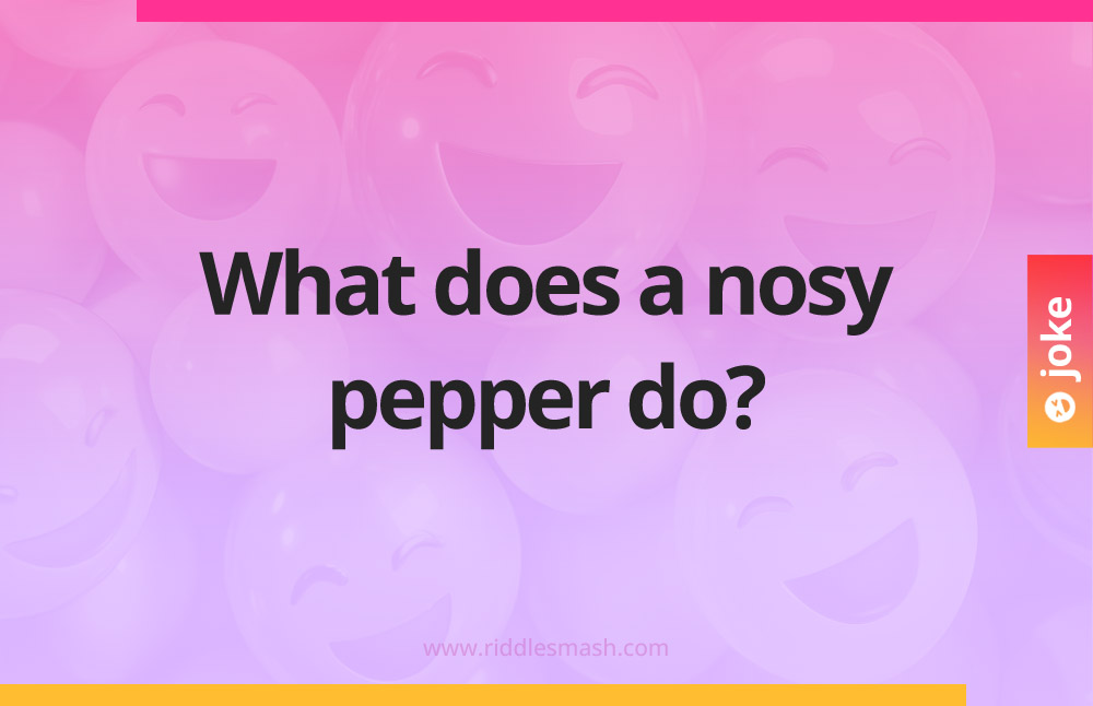 What does a nosy pepper do?