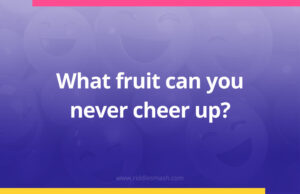 What fruit can you never cheer up?