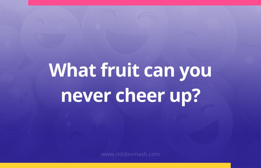 What fruit can you never cheer up?