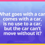 What goes with a car, comes with a car, is no use to a car, but the car can't move without it?