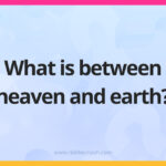 What is between heaven and earth?