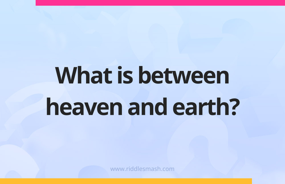 What is between heaven and earth?