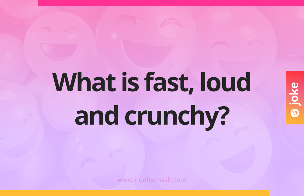 What is fast, loud and crunchy?