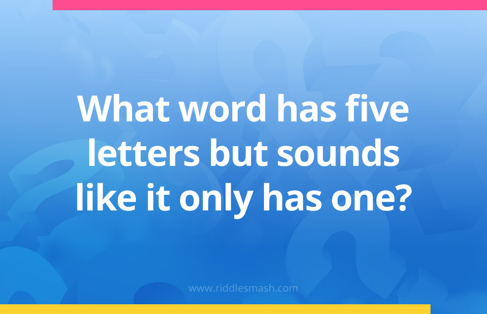 What word has five letters but sounds like it only has one?