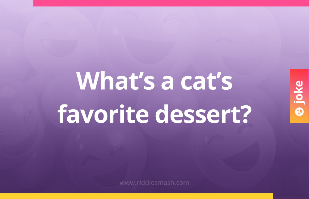 What’s a cat’s favorite dessert?