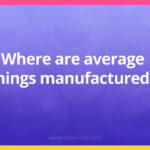 Where are average things manufactured?
