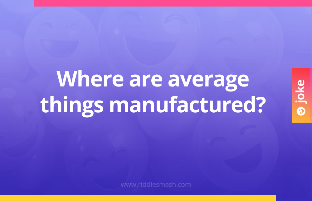 Where are average things manufactured?
