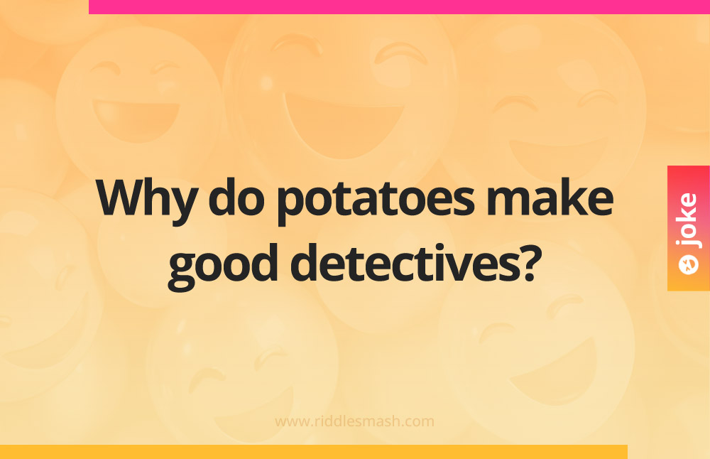 Why do potatoes make good detectives?