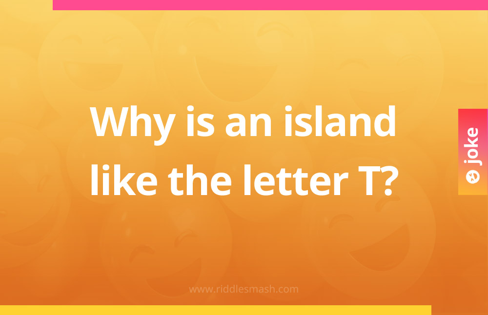 Why is an island like the letter T?