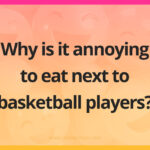 Why is it annoying to eat next to basketball players?