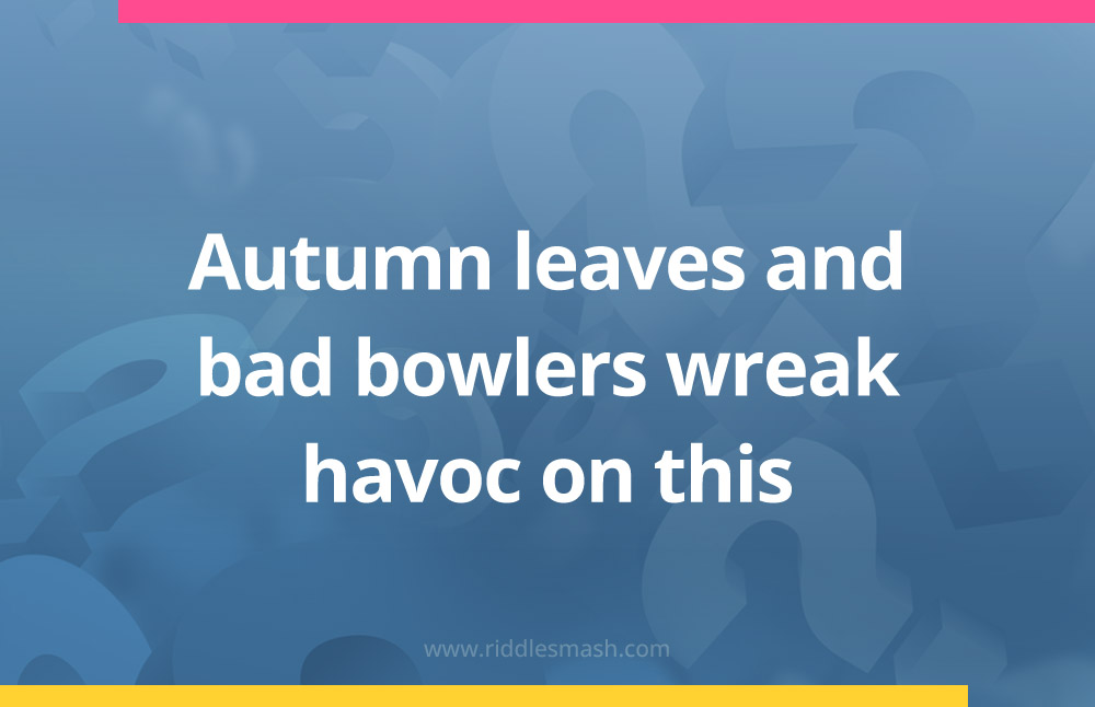 Autumn leaves and bad bowlers wreak havoc on this.