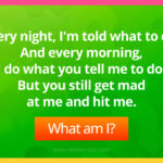 Every night, I'm told what to do. And every morning, I do what you tell me to do. But you still get mad at me and hit me. What am I?