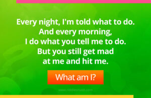 Every night, I'm told what to do. And every morning, I do what you tell me to do. But you still get mad at me and hit me. What am I?